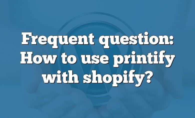 Frequent question: How to use printify with shopify?