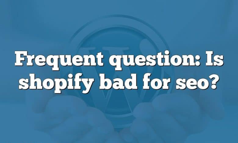 Frequent question: Is shopify bad for seo?