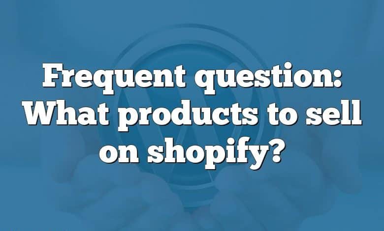 Frequent question: What products to sell on shopify?