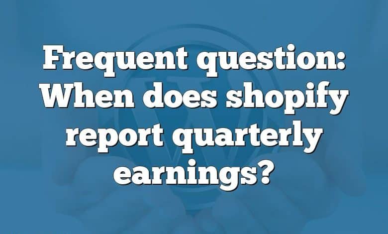 Frequent question: When does shopify report quarterly earnings?