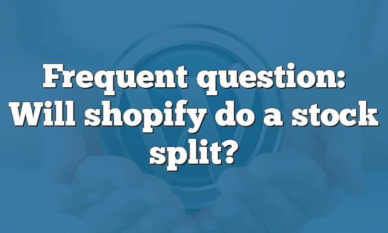 Frequent question: Will shopify do a stock split?