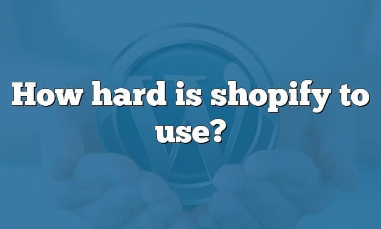 How hard is shopify to use?