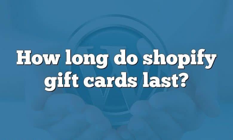 How long do shopify gift cards last?