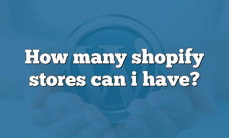 How many shopify stores can i have?