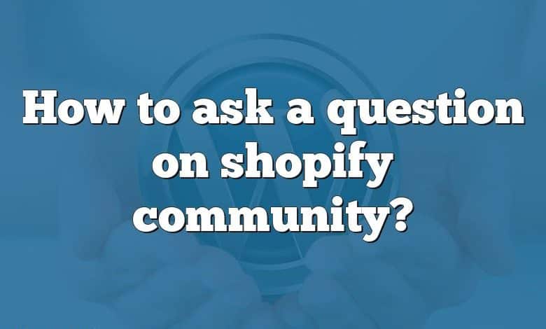 How to ask a question on shopify community?