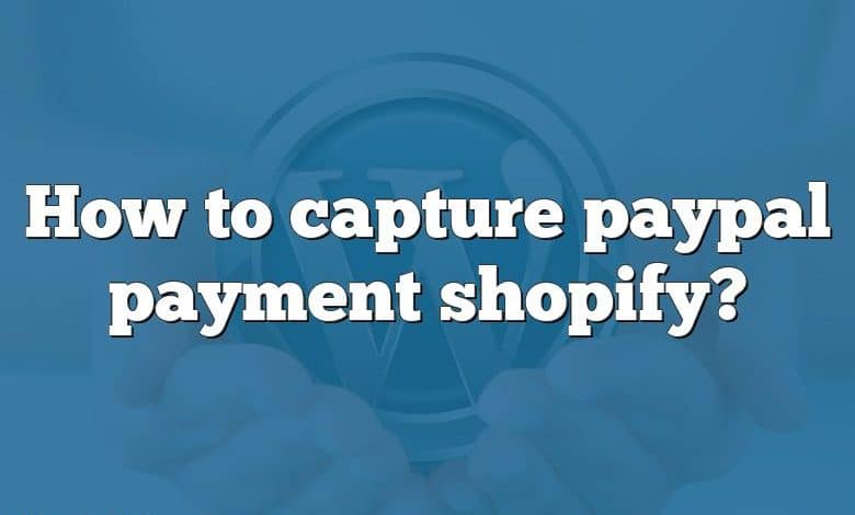 How to capture paypal payment shopify?