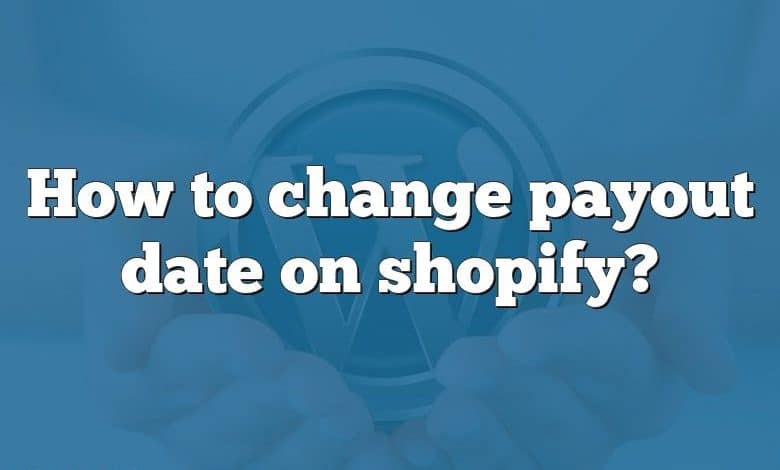 How to change payout date on shopify?