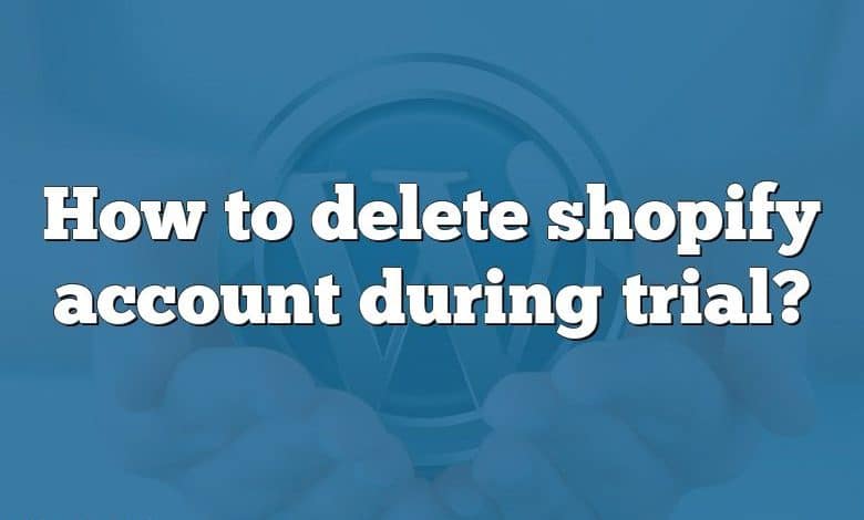 How to delete shopify account during trial?