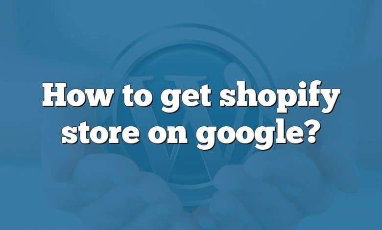 How to get shopify store on google?