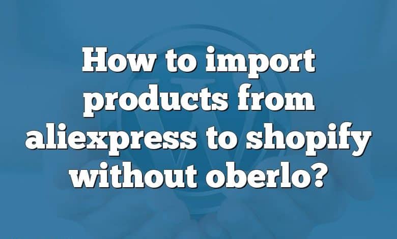 How to import products from aliexpress to shopify without oberlo?