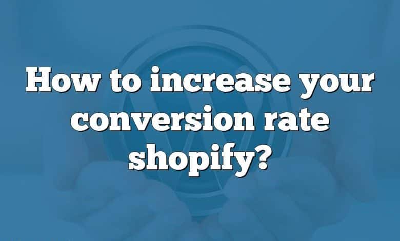 How to increase your conversion rate shopify?