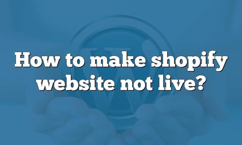 How to make shopify website not live?