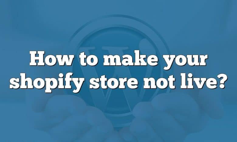 How to make your shopify store not live?