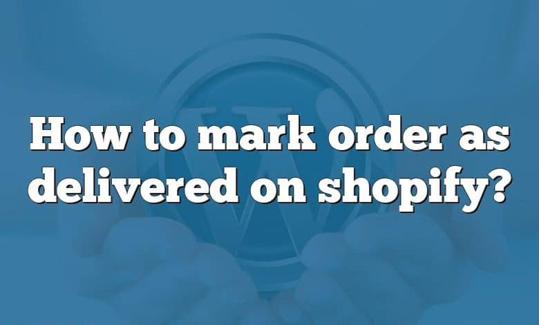 How to mark order as delivered on shopify?