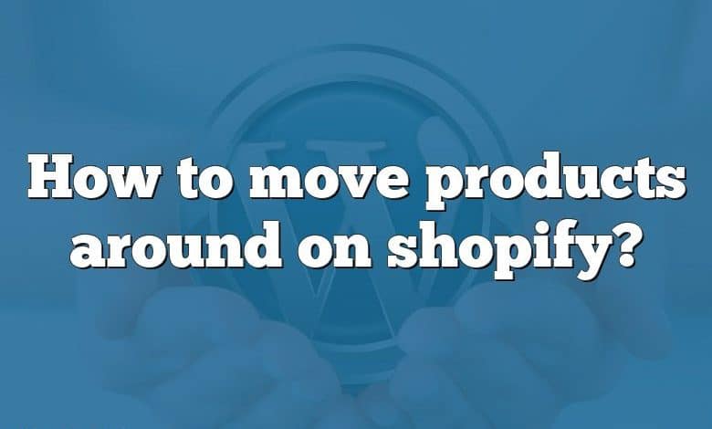 How to move products around on shopify?