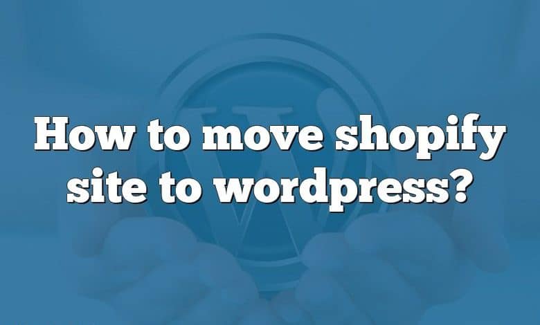 How to move shopify site to wordpress?