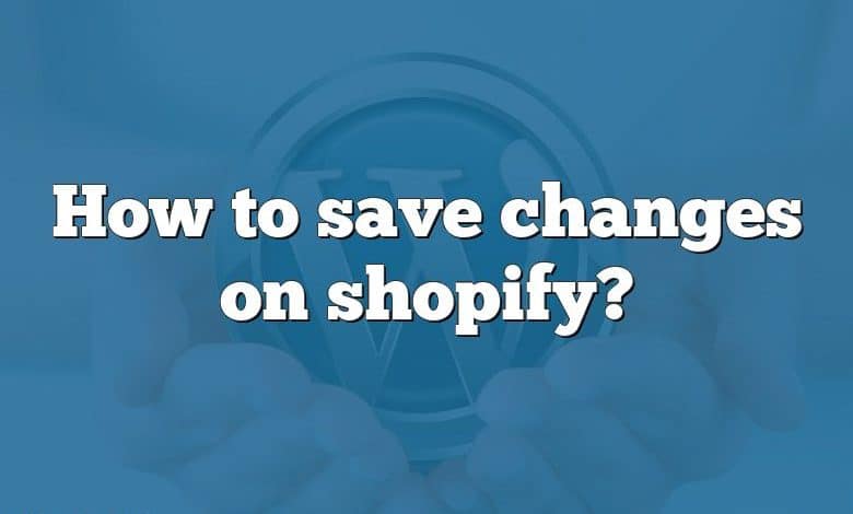 How to save changes on shopify?