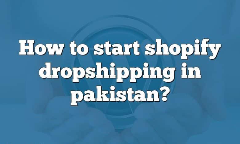 How to start shopify dropshipping in pakistan?