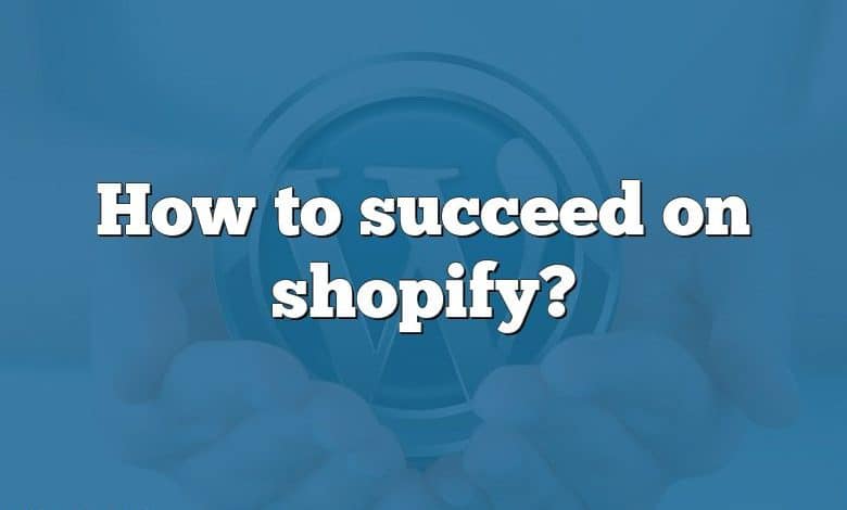 How to succeed on shopify?