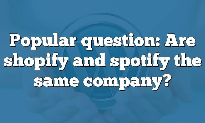 Popular question: Are shopify and spotify the same company?