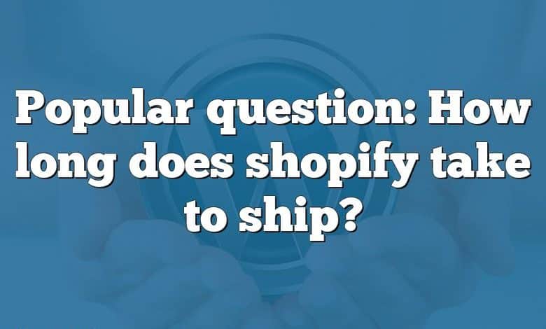 Popular question: How long does shopify take to ship?