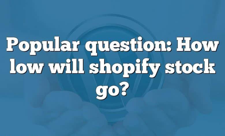 Popular question: How low will shopify stock go?