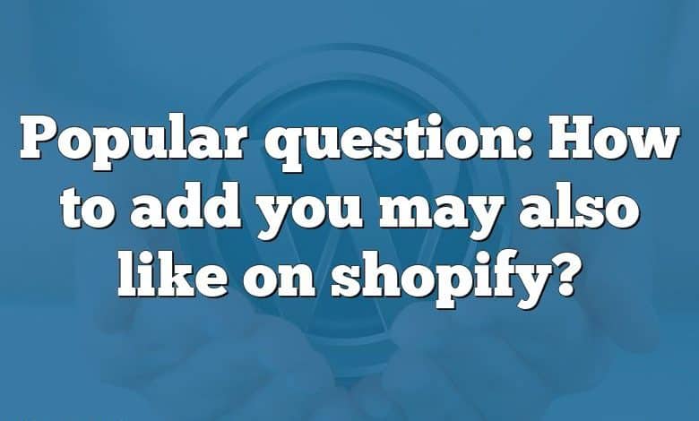 Popular question: How to add you may also like on shopify?