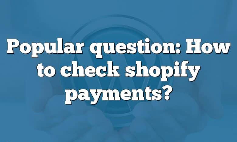 Popular question: How to check shopify payments?