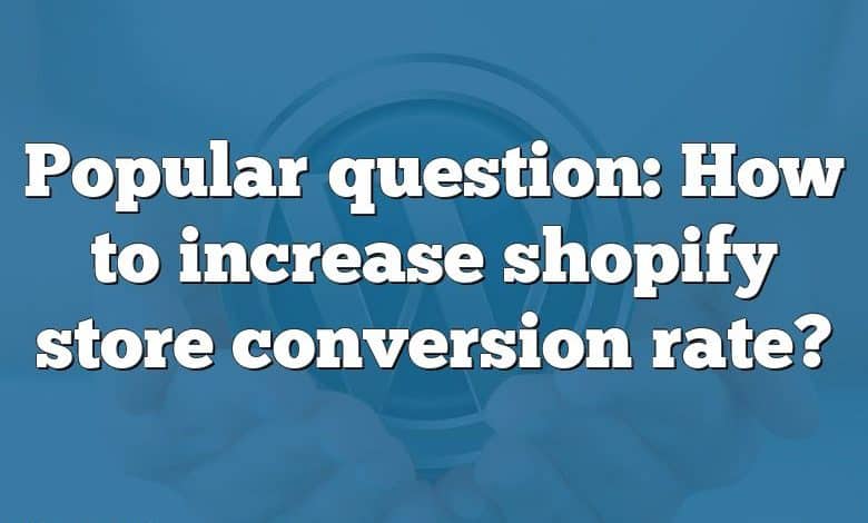 Popular question: How to increase shopify store conversion rate?