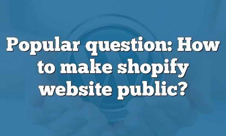 Popular question: How to make shopify website public?