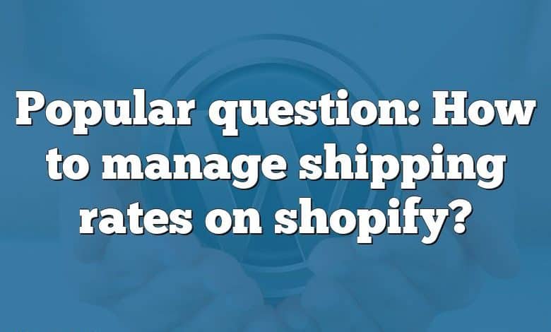 Popular question: How to manage shipping rates on shopify?