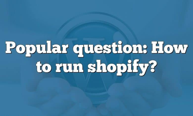 Popular question: How to run shopify?