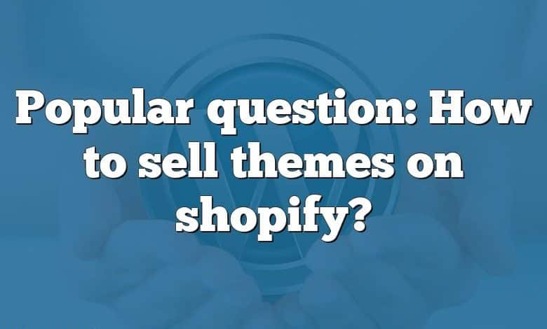 Popular question: How to sell themes on shopify?