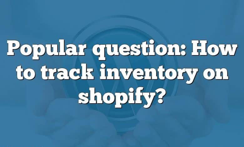 Popular question: How to track inventory on shopify?