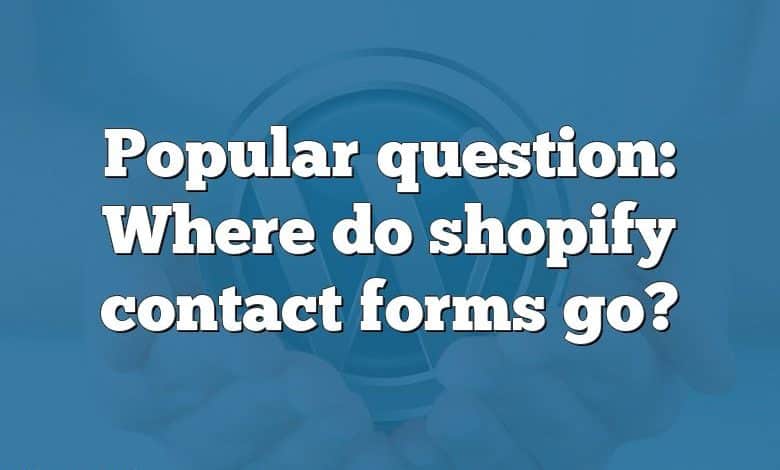 Popular question: Where do shopify contact forms go?