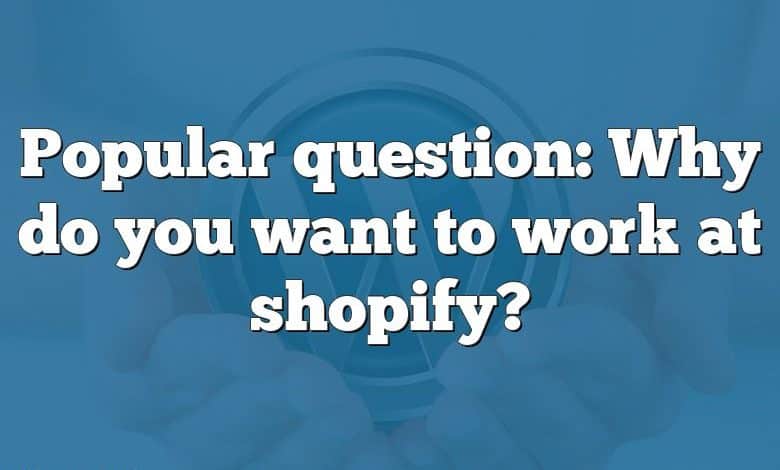 Popular question: Why do you want to work at shopify?