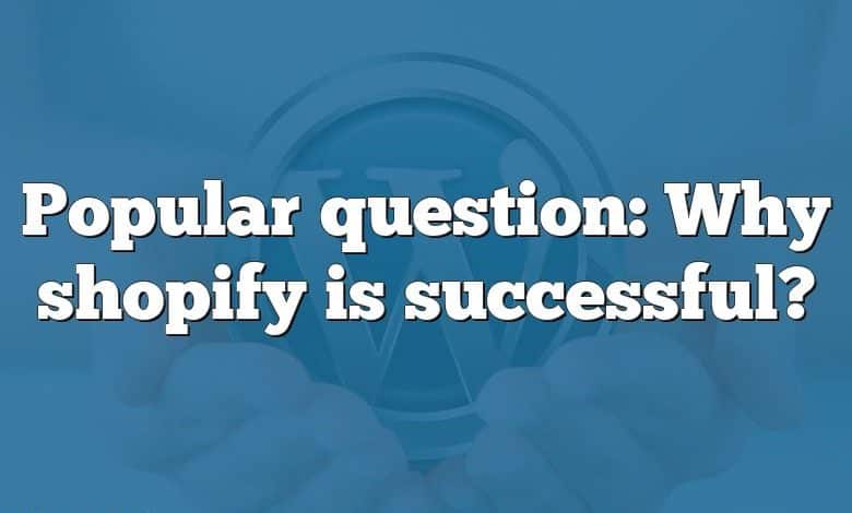 Popular question: Why shopify is successful?