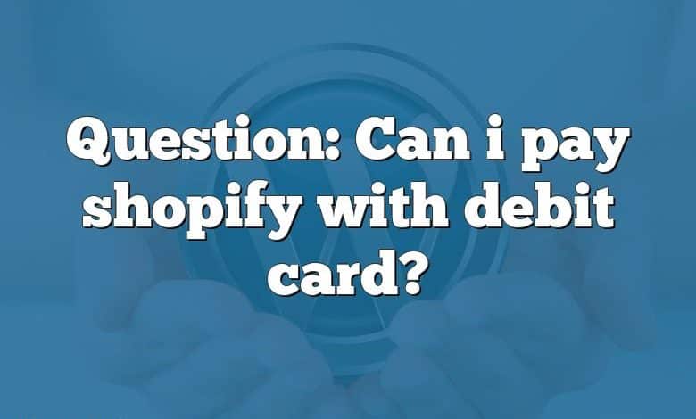 Question: Can i pay shopify with debit card?