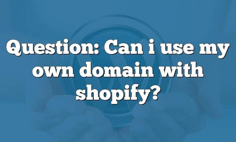 Question: Can i use my own domain with shopify?