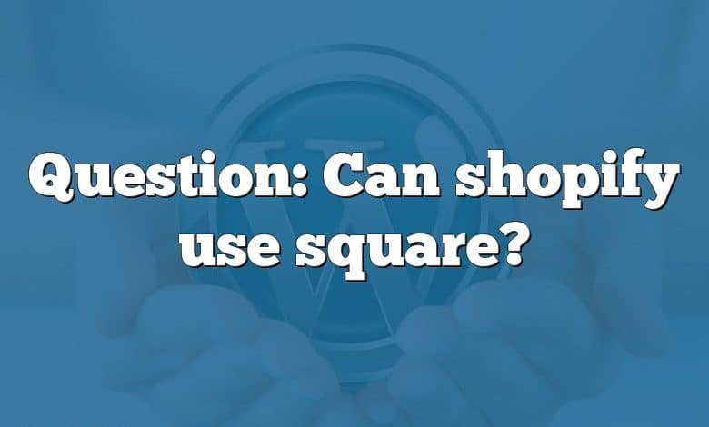 Question: Can shopify use square?