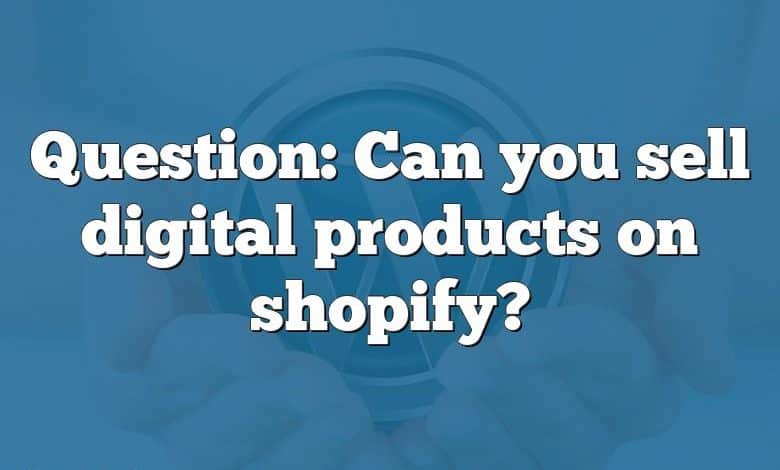 Question: Can you sell digital products on shopify?