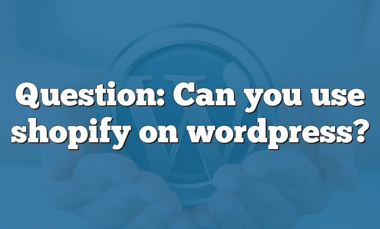 Question: Can you use shopify on wordpress?