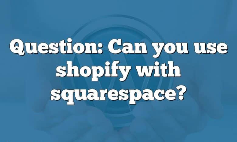 Question: Can you use shopify with squarespace?