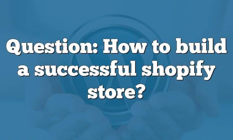 Question: How to build a successful shopify store?