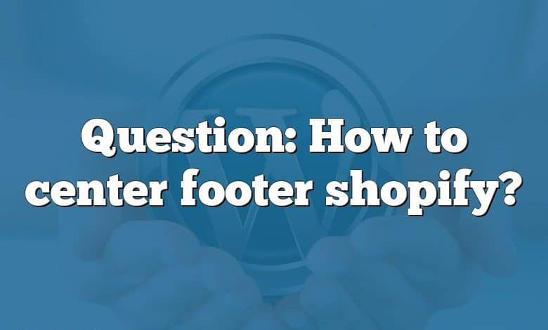 Question: How to center footer shopify?