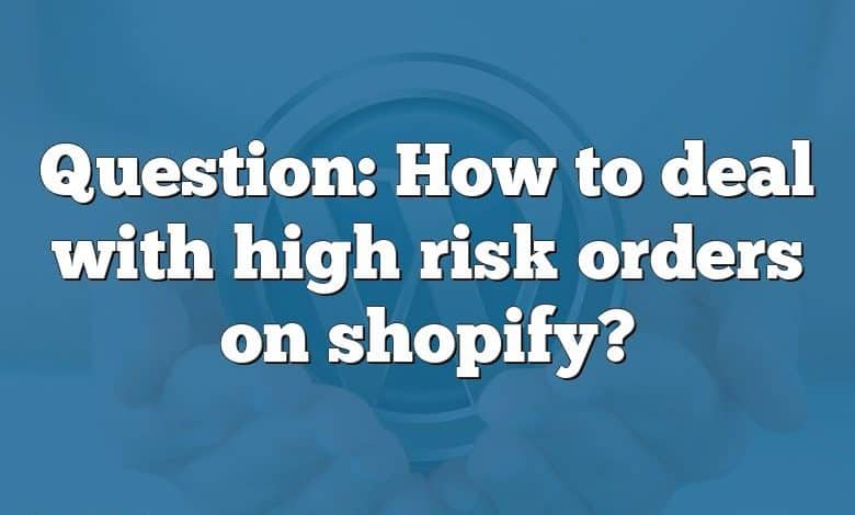 Question: How to deal with high risk orders on shopify?