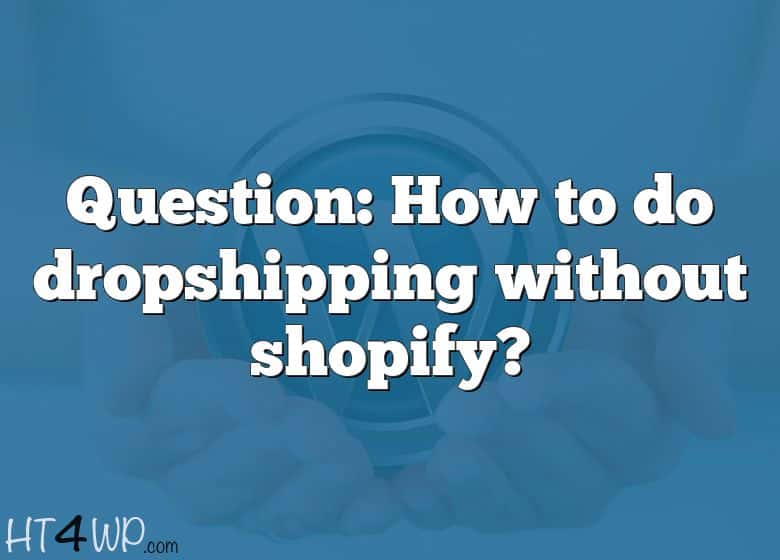 Question: How To Do Dropshipping Without Shopify?