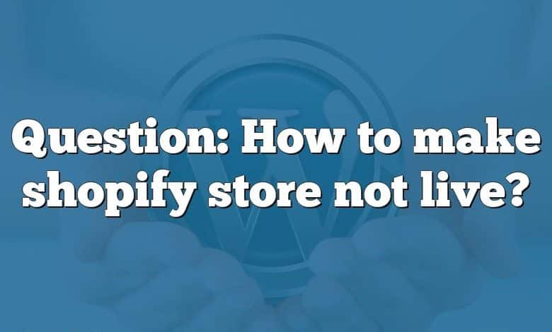 Question: How to make shopify store not live?