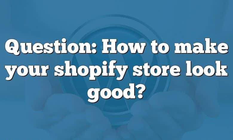 Question: How to make your shopify store look good?