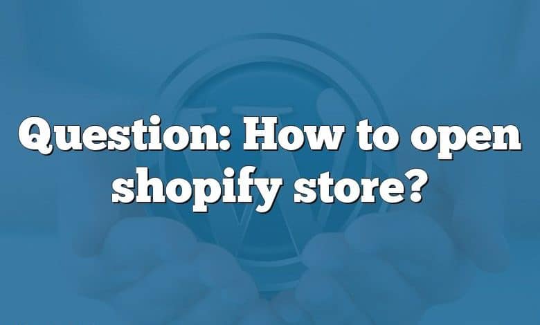 Question: How to open shopify store?